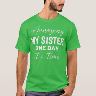 Annoying My Sister One Day At A Time Annoying My S T-Shirt