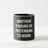 another 8 hours of pretending to work coffee mug | Zazzle
