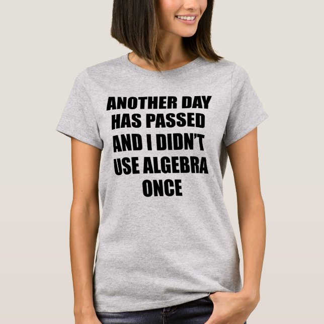ANOTHER DAY HAS PASSED AND I DIDN'T USE ALGEBRA... T-Shirt (Front)