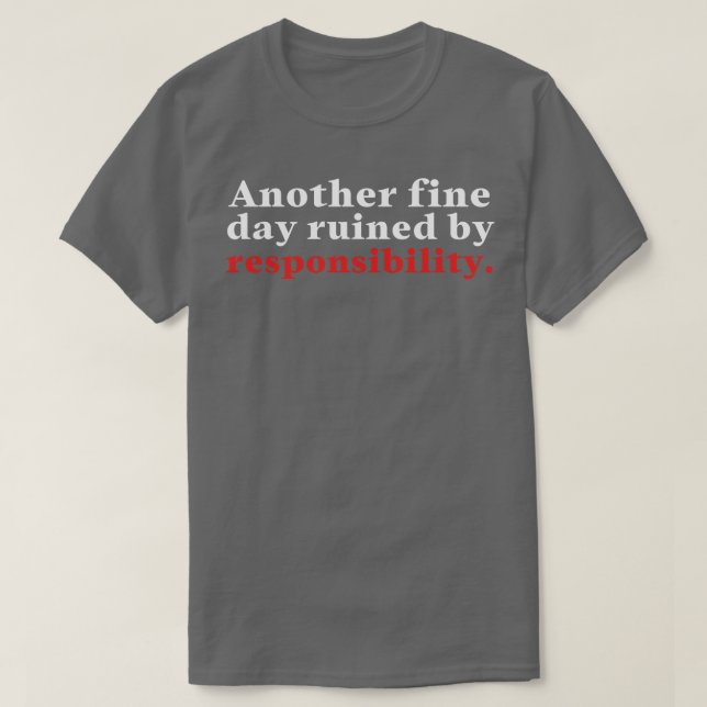 Another Fine Day Ruined By Responsibility 13 T-Shirt (Design Front)