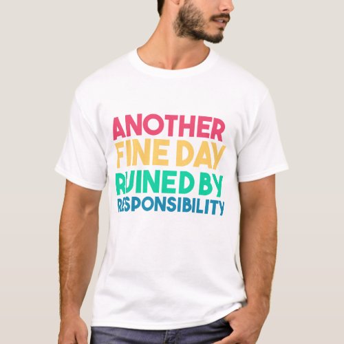 Another Fine Day Ruined by Responsibility cool T_Shirt