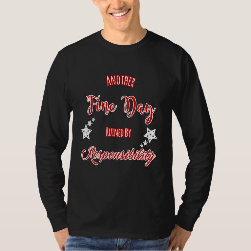 Another Fine Day Ruined By Responsibility Design T_Shirt