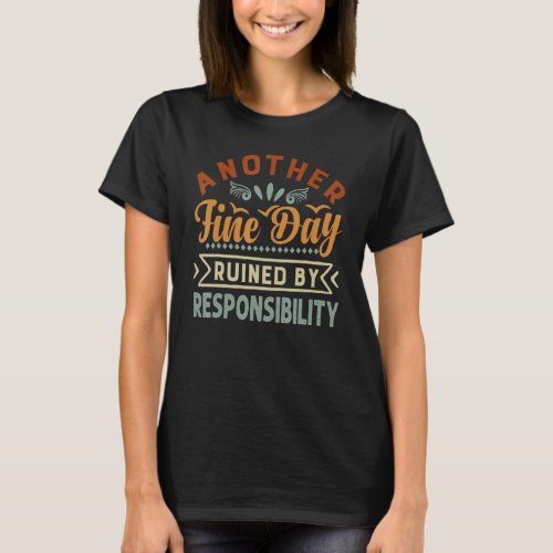 Another Fine Day Ruined By Responsibility  Sarcasm T_Shirt