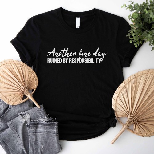 Another Fine Day Ruined By Responsibility T_Shirt