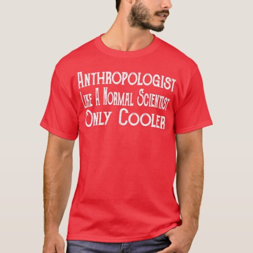 Anthropologist Like A Normal Scientist Only Cooler T_Shirt