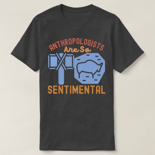 Anthropologists Are So Sentimental T_Shirt