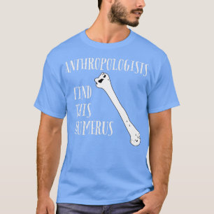 Anthropologists find this Humerus T-Shirt