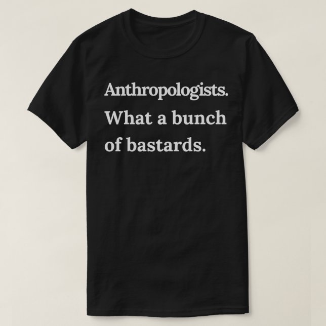 Anthropologists What a Bunch of Bastards White Tex T-Shirt (Design Front)
