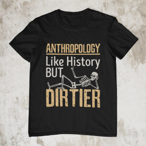 Anthropology Like History But Dirtier T-Shirt