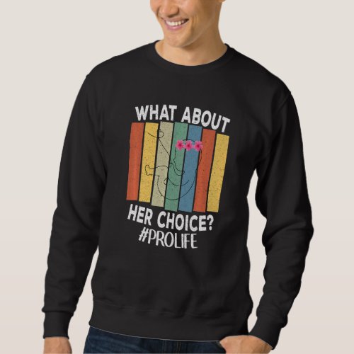 Anti Abortion What About Her Choice Unborn Lives P Sweatshirt