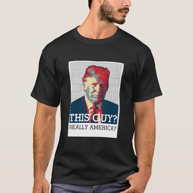 Anti Donald Trump | This Guy? Really America? T-Shirt (Front)