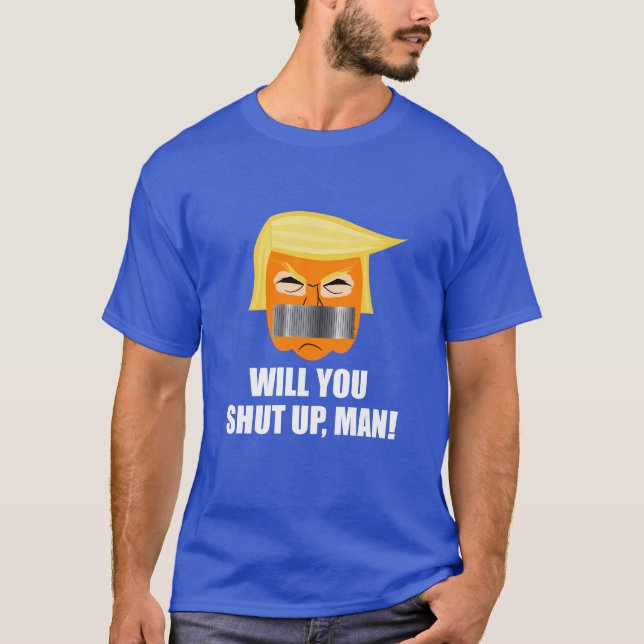 Anti Donald Trump Will You Shut Up Man T-Shirt (Front)