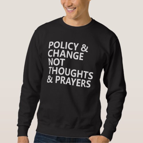 Anti Gun Policy  Change Not Thoughts  Prayers We Sweatshirt