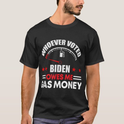 Anti Joe Biden whoever voted for biden owes me gas T_Shirt