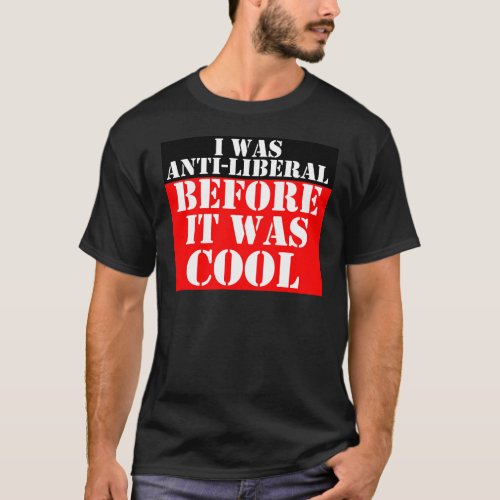 anti_liberal_before_it_was_cool T_Shirt