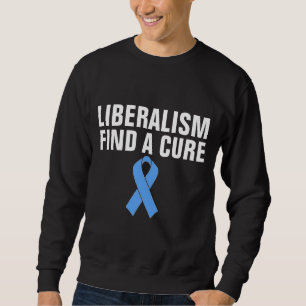 ANTI-LIBERAL T-Shirts, LIBERALISM FIND A CURE Sweatshirt