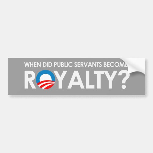 Anti_Obama _ WHEN DID SERVANTS BECOME ROYALTY Bump Bumper Sticker