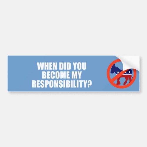 ANTI_OBAMA_ When did you become my responsibility Bumper Sticker