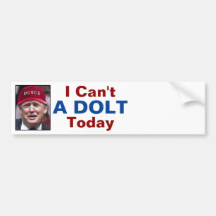 Anti President Donald Trump I Can't A Dolt Today Bumper Sticker