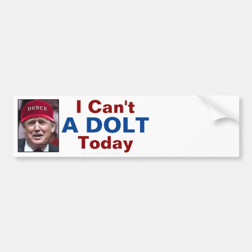 Anti President Donald Trump I Cant A Dolt Today Bumper Sticker