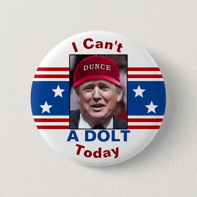 Anti President Donald Trump I Can't A Dolt Today Button (Front)