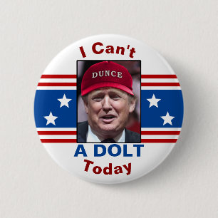 Anti President Donald Trump I Can't A Dolt Today Button