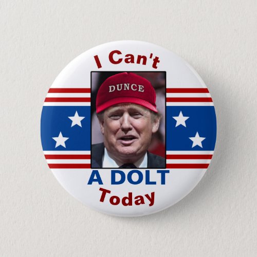 Anti President Donald Trump I Cant A Dolt Today Button