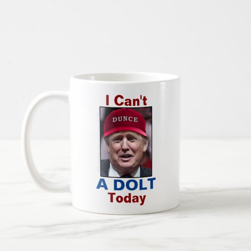 Anti President Donald Trump I Cant A Dolt Today Coffee Mug