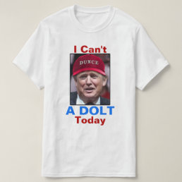 Anti President Donald Trump I Can&#39;t A Dolt Today T-Shirt