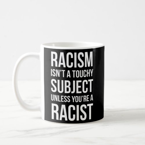 Anti Racist Racism IsnT A Touchy Subject Coffee Mug