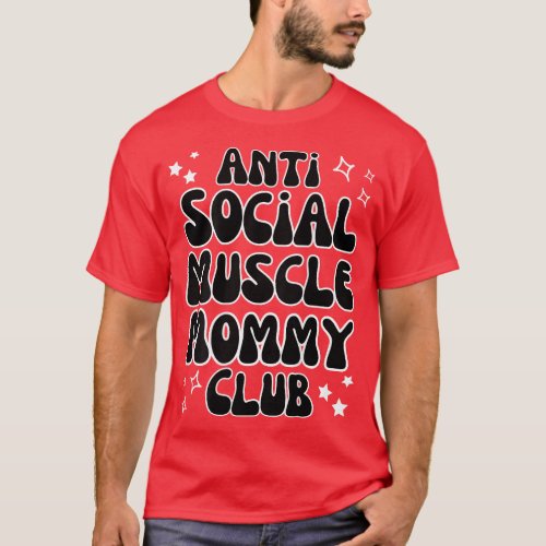 Anti Social Muscle Mommy Club Funny  friends T_Shirt