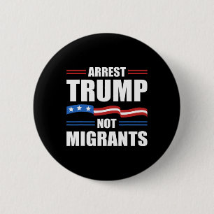 Anti Trump - Arrest Trump Not Migrants Funny Polit Button