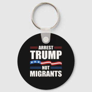 Anti Trump - Arrest Trump Not Migrants Funny Polit Keychain