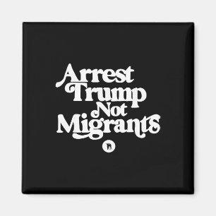 Anti Trump - Arrest Trump Not Migrants  Magnet