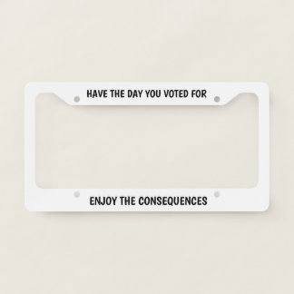 Anti Trump Have The Day You Voted For Consequences License Plate Frame