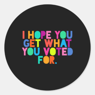 Anti-trump I Hope You Get What You Voted For Resis Classic Round Sticker
