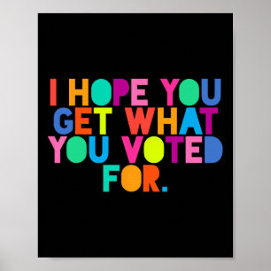 Anti-trump I Hope You Get What You Voted For Resis Poster