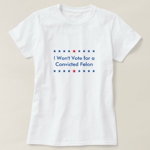 Anti_Trump I Wont Vote for a Convicted Felon T_Shirt