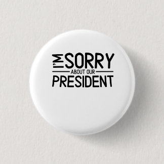 Anti-Trump I'm Sorry About Our President Button