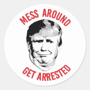 Anti-Trump Mess Around Get Arrested Classic Round Sticker