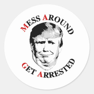 Anti-Trump Mess Around Get Arrested Classic Round Sticker