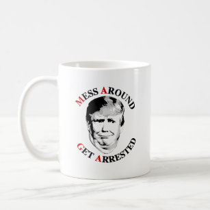 Anti-Trump Mess Around Get Arrested Coffee Mug