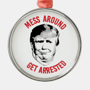Anti-Trump Mess Around Get Arrested Metal Ornament