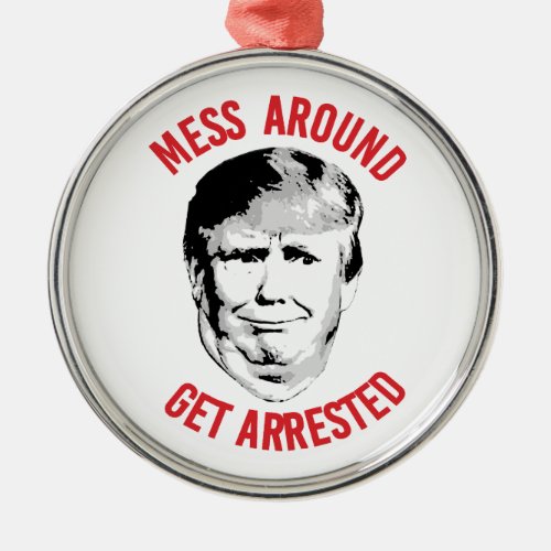 Anti_Trump Mess Around Get Arrested Metal Ornament