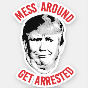 Anti-Trump Mess Around Get Arrested Sticker