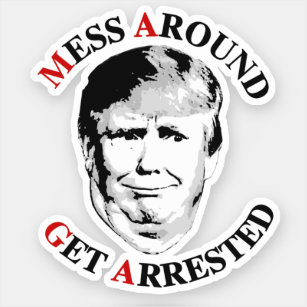 Anti-Trump Mess Around Get Arrested Sticker