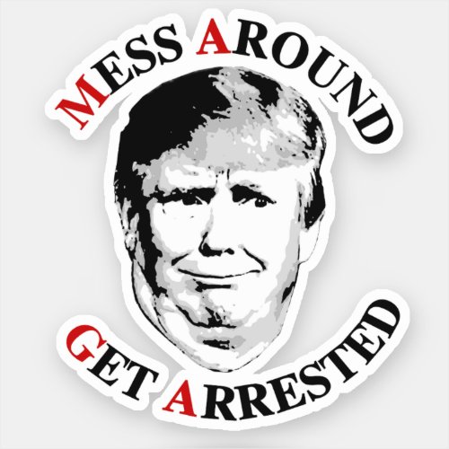 Anti_Trump Mess Around Get Arrested Sticker