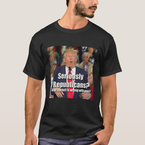 Anti_Trump Seriously Republicans T_shirt