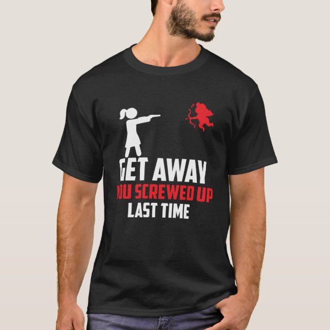 Anti Valentine s Day Get Away You Screwed Up Last  T-Shirt (Front)