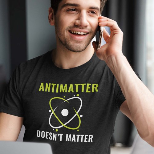 Antimatter Doesnt Matter T_Shirt